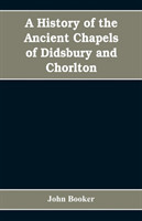 history of the ancient chapels of Didsbury and Chorlton, in Manchester parish, including sketches of the townships of Didsbury, Withington, Burnage, Heaton Norris, Reddish, Levenshulme, and Chorlton-cum-Hardy
