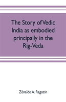 story of Vedic India as embodied principally in the Rig-Veda