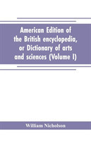 American edition of the British encyclopedia, or Dictionary of arts and sciences