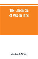 chronicle of Queen Jane, and of two years of Queen Mary, and especially of the rebellion of Sir Thomas Wyat