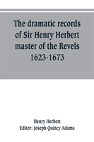 dramatic records of Sir Henry Herbert, master of the Revels, 1623-1673