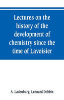 Lectures on the history of the development of chemistry since the time of Lavoisier