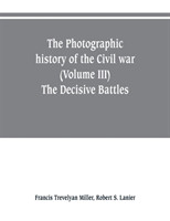 photographic history of the Civil war (Volume III) The Decisive Battles