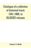 Catalogue of a collection of historical tracts, 1561-1800, in DLXXXII volumes