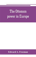 Ottoman power in Europe, its nature, its growth, and its decline