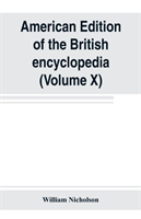 American edition of the British encyclopedia, or Dictionary of arts and sciences