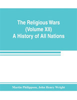 Religious Wars (Volume XII) A History of All Nations