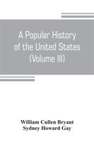 popular history of the United States, from the first discovery of the western hemisphere by the Northmen, to the end of the civil war. Preceded by a sketch of the prehistoric period and the age of the mound builders (Volume III)