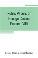 Public papers of George Clinton, first Governor of New York, 1777-1795, 1801-1804 (Volume VIII)