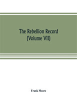 Rebellion record; a diary of American events, with Document, Narratives, Illustrative Incidents, Poetry, etc. (Volume VII)