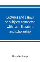 Lectures and essays on subjects connected with Latin literature and scholarship