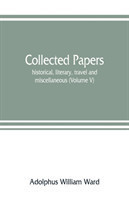 Collected papers; historical, literary, travel and miscellaneous (Volume V)