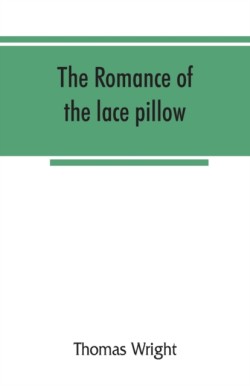 romance of the lace pillow; being the history of lace-making in Bucks, Beds, Northants and neighbouring counties, together with some account of the lace industries of Devon and Ireland