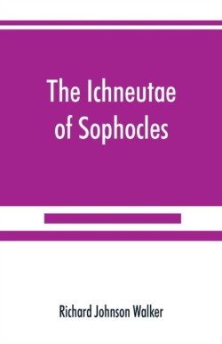 Ichneutae of Sophocles, with notes and a translation into English, preceded by introductory chapters dealing with the play, with satyric drama, and with various cognate matters