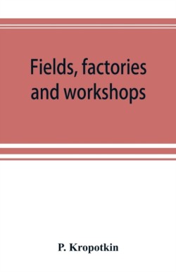 Fields, factories and workshops; or, Industry combined with agriculture and brain work with manual work