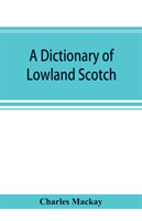 dictionary of Lowland Scotch, with an introductory chapter on the poetry, humour, and literary history of the Scottish language and an appendix of Scottish proverbs