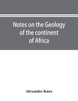 Notes on the geology of the continent of Africa. With an introduction and bibliography