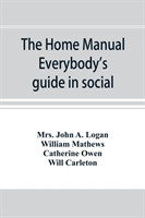 home manual. Everybody's guide in social, domestic and business life. A treasury of useful information for the million