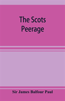 Scots peerage; founded on Wood's edition of Sir Robert Douglas's peerage of Scotland; containing an historical and genealogical account of the nobility of that kingdom