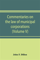 Commentaries on the law of municipal corporations (Volume V)