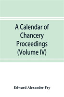 calendar of chancery proceedings. Bills and answers filed in the reign of King Charles the First (Volume IV)