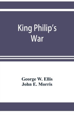 King Philip's war; based on the archives and records of Massachusetts, Plymouth, Rhode Island and Connecticut, and contemporary letters and accounts, with biographical and topographical notes