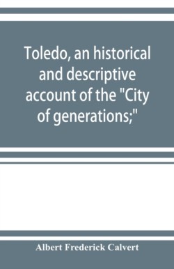 Toledo, an historical and descriptive account of the "City of generations;"