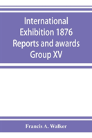 International Exhibition 1876 Reports and awards Group XV