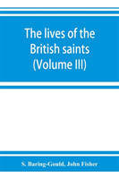 lives of the British saints; the saints of Wales and Cornwall and such Irish saints as have dedications in Britain (Volume III)