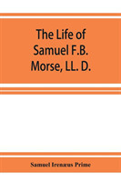 life of Samuel F.B. Morse, LL. D. inventor of the electro-magnetic recording telegraph