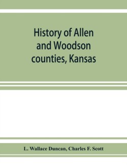 History of Allen and Woodson counties, Kansas embellished with portraits of well known people of these counties, with biographies of our representative citizens, cuts of public buildings and a map of each county