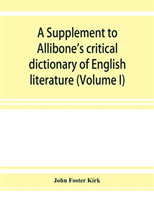 Supplement to Allibone's critical dictionary of English literature and British and American authors, living and deceased, from the earliest accounts to the latter half of the nineteenth century containing over forty-six thousand articles (authors) (Vo