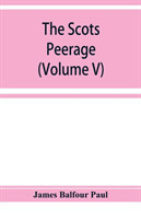 Scots peerage; founded on Wood's edition of Sir Robert Douglas's peerage of Scotland; containing an historical and genealogical account of the nobility of that kingdom (Volume V)