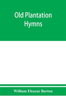 Old plantation hymns; a collection of hitherto unpublished melodies of the slave and the freedman, with historical and descriptive notes