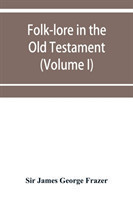 Folk-lore in the Old Testament; studies in comparative religion, legend and law (Volume I)