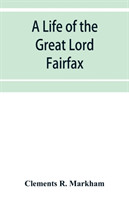 life of the great Lord Fairfax, commander-in-chief of the Army of the Parliament of England