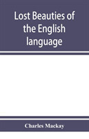 Lost beauties of the English language an appeal to authors, poets, clergymen and public speakers