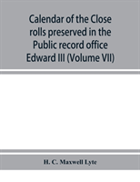 Calendar of the Close rolls preserved in the Public record office prepared under the superintendence of the deputy keeper of the records Edward III (Volume VII) A.D. 1343-1346.