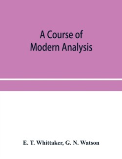 course of modern analysis; an introduction to the general theory of infinite processes and of analytic functions; with an account of the principal transcendental functions