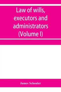 Law of wills, executors and administrators (Volume I)