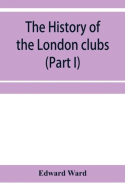 history of the London clubs, or, The citizens' pastime (Part I)