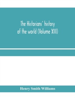 historians' history of the world; a comprehensive narrative of the rise and development of nations as recorded by over two thousand of the great writers of all ages (Volume XIII)