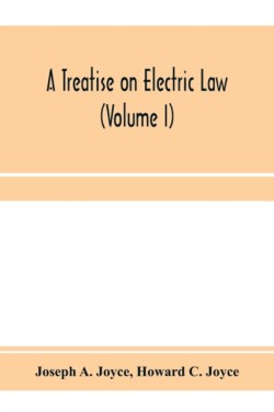 treatise on electric law, comprising the law governing all electric corporations, uses and appliances, also all relative public and private rights (Volume I)