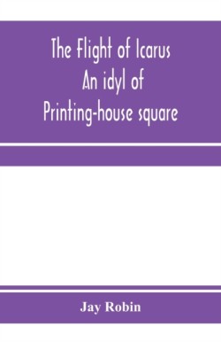 flight of Icarus; an idyl of Printing-house square