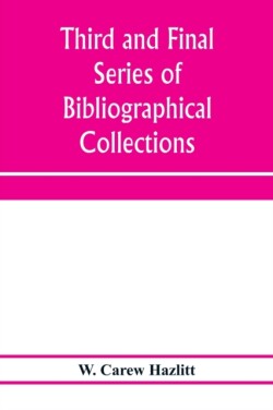 Third and final series of bibliographical collections and notes on early English literature, 1474-1700