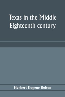 Texas in the middle eighteenth century; studies in Spanish colonial history and administration