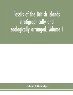 Fossils of the British Islands stratigraphically and zoologically arranged. Volume I. Palæozoic comprising the Cambrian, Silurian, Devonian, Carboniferous, and Permian species, with supplementary appendix brought down to the end of 1886