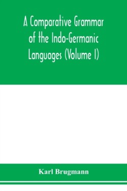 Comparative Grammar of the Indo-Germanic Languages. A Concise Exposition of the History of Sanskrit, Old Iranian (Avestic and old Persian), Old Armenian, Greek, Latin. Umbro-Samnitic, Old Irish, Gothic, Old High German, Lithuanian and Old Church Slavonic (