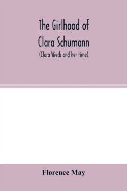 girlhood of Clara Schumann (Clara Wieck and her time)