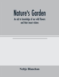 Nature's garden; an aid to knowledge of our wild flowers and their insect visitors